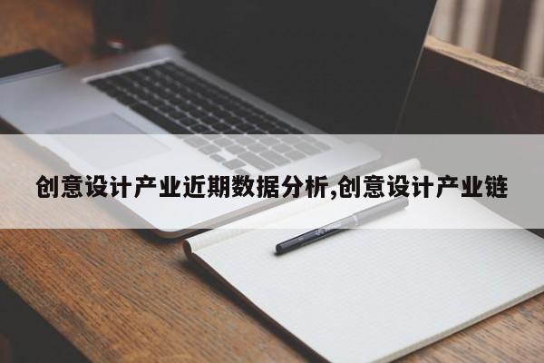 创意设计产业近期数据分析,创意设计产业链