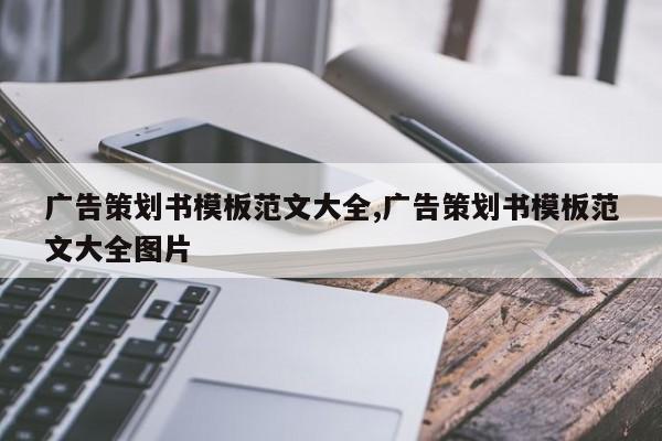 广告策划书模板范文大全,广告策划书模板范文大全图片
