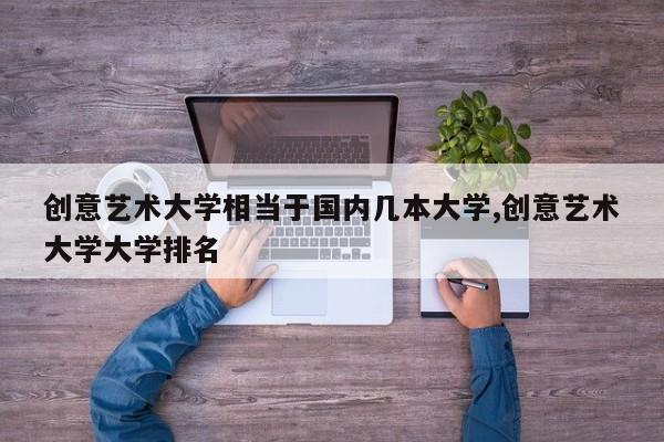 创意艺术大学相当于国内几本大学,创意艺术大学大学排名