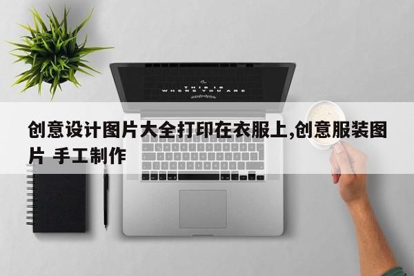 创意设计图片大全打印在衣服上,创意服装图片 手工制作
