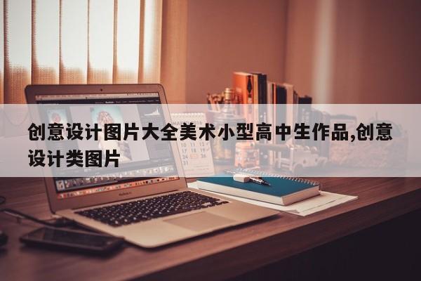 创意设计图片大全美术小型高中生作品,创意设计类图片